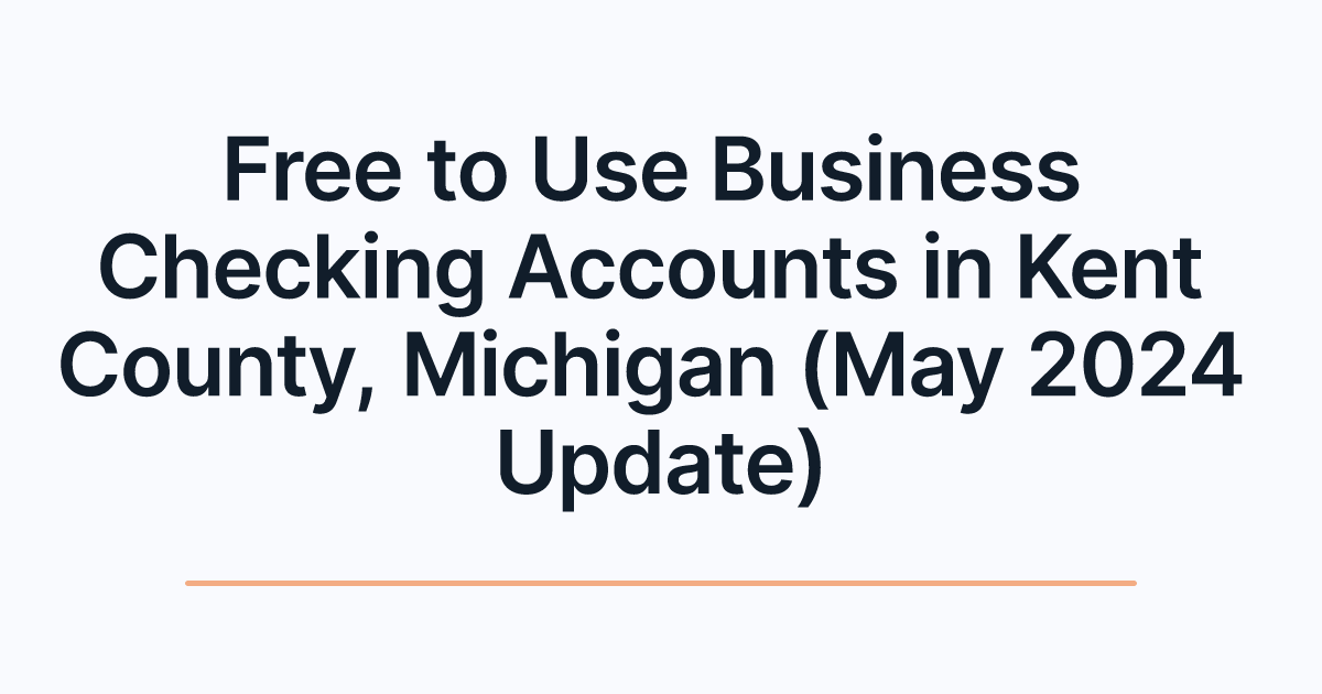 Free to Use Business Checking Accounts in Kent County, Michigan (May 2024 Update)